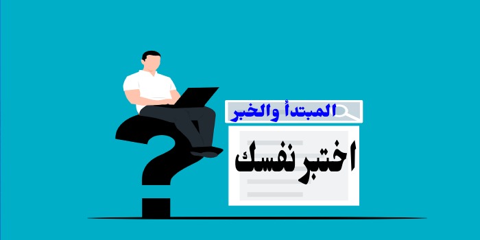 اختبر نفسك على ( المبتدأ والخبر )